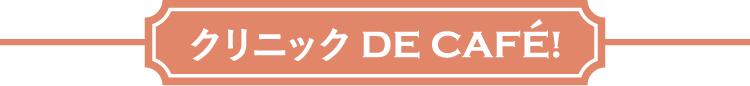 クリニック DE CAFE!