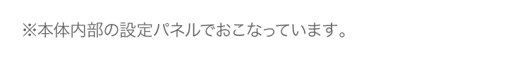 ※本体内部の設定パネルでおこなっています。