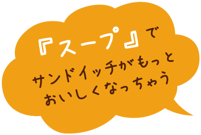 『スープ』でサンドイッチがもっとおいしくなっちゃう